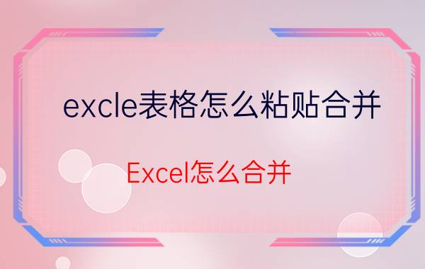 excle表格怎么粘贴合并 Excel怎么合并？